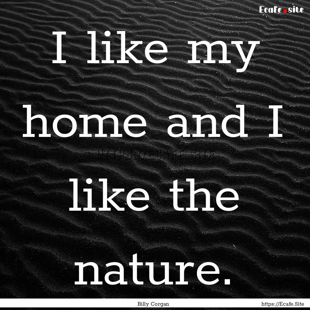 I like my home and I like the nature. : Quote by Billy Corgan