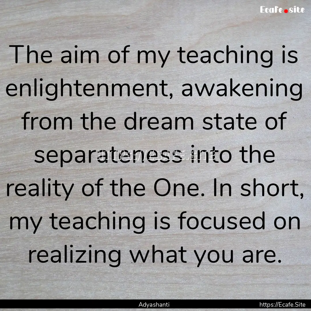 The aim of my teaching is enlightenment,.... : Quote by Adyashanti