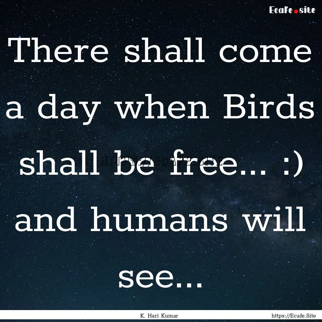 There shall come a day when Birds shall be.... : Quote by K. Hari Kumar