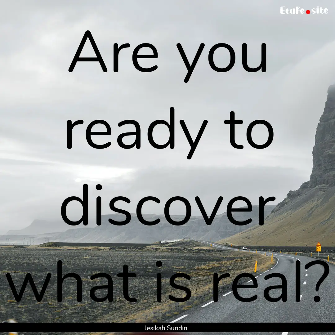 Are you ready to discover what is real? : Quote by Jesikah Sundin