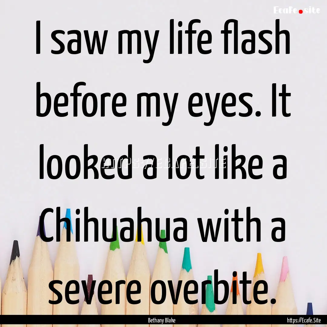 I saw my life flash before my eyes. It looked.... : Quote by Bethany Blake