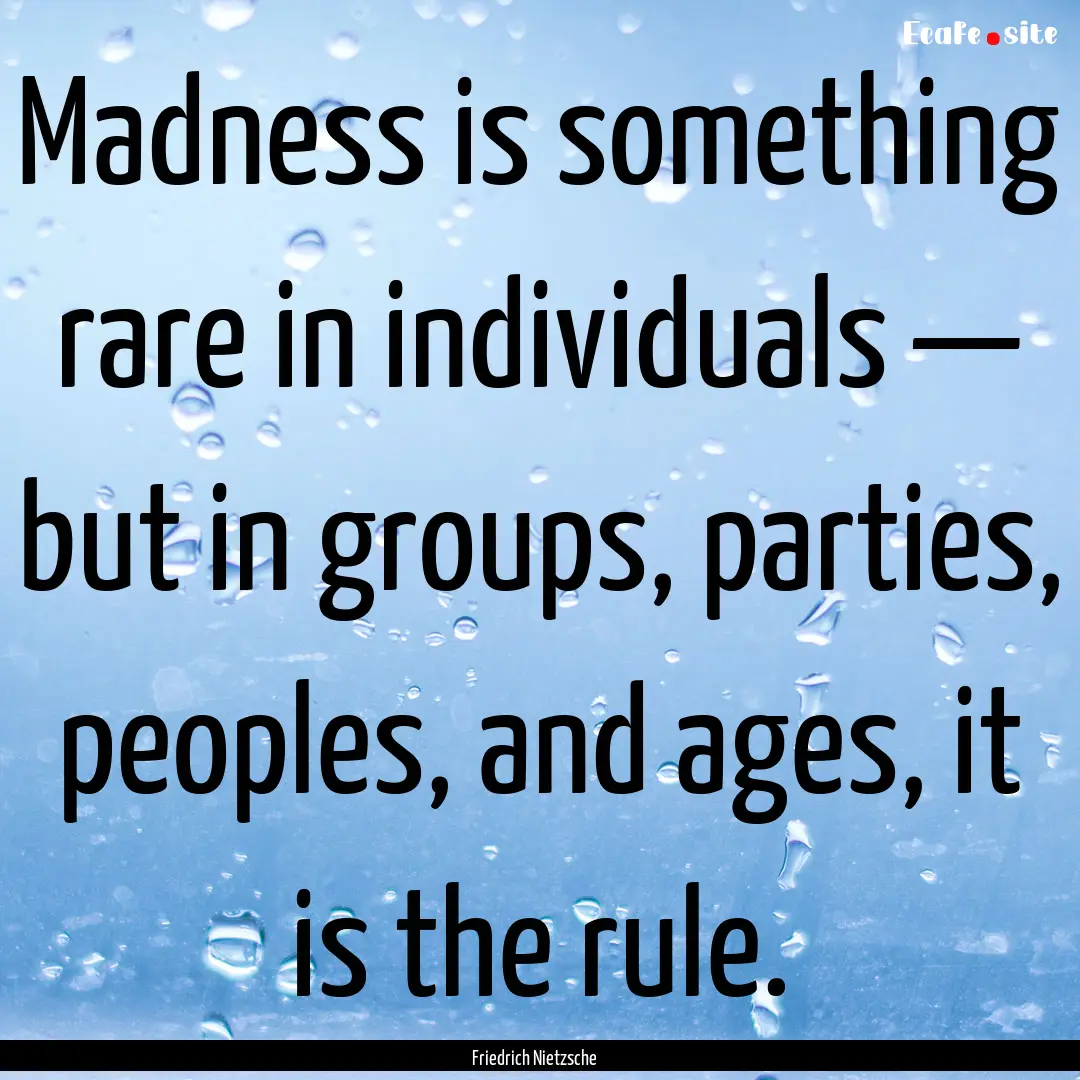 Madness is something rare in individuals.... : Quote by Friedrich Nietzsche