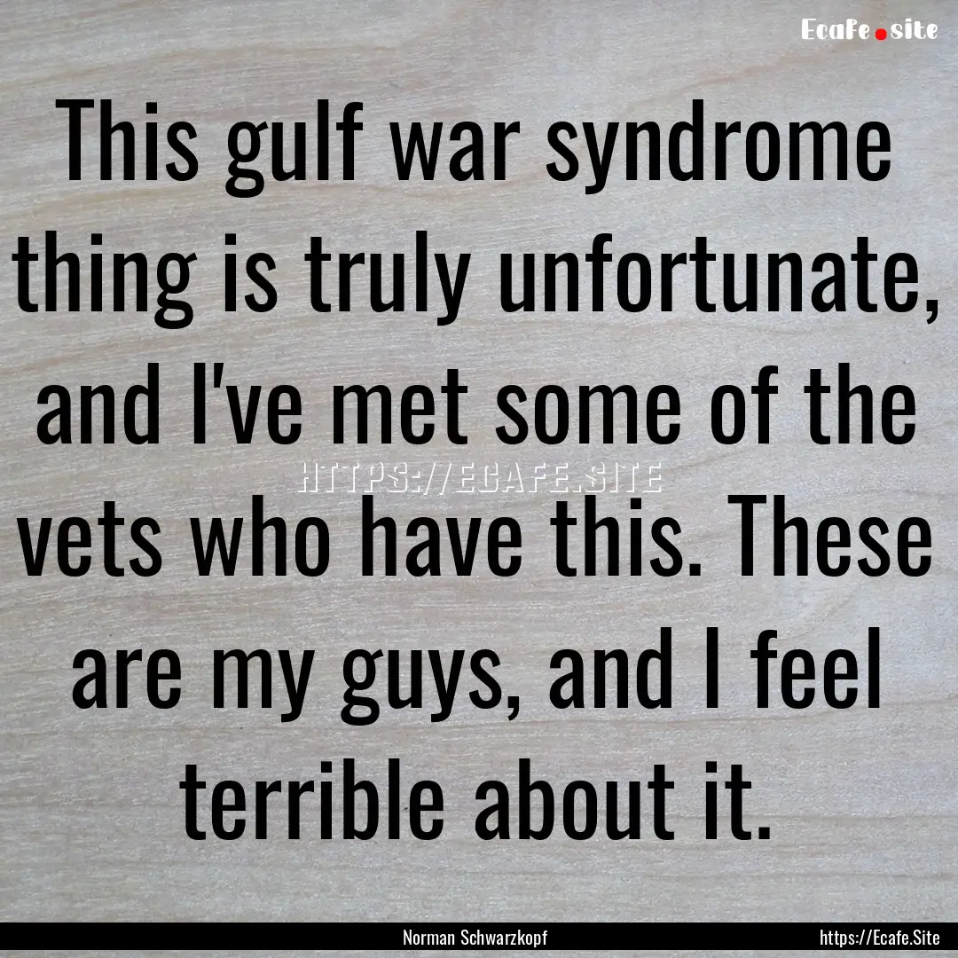 This gulf war syndrome thing is truly unfortunate,.... : Quote by Norman Schwarzkopf