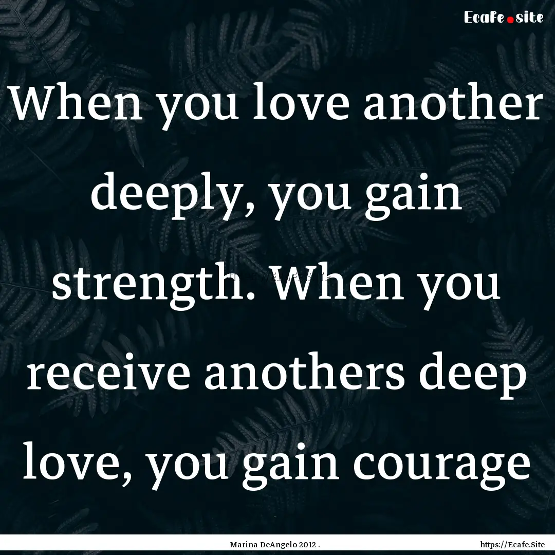 When you love another deeply, you gain strength..... : Quote by Marina DeAngelo 2012 .