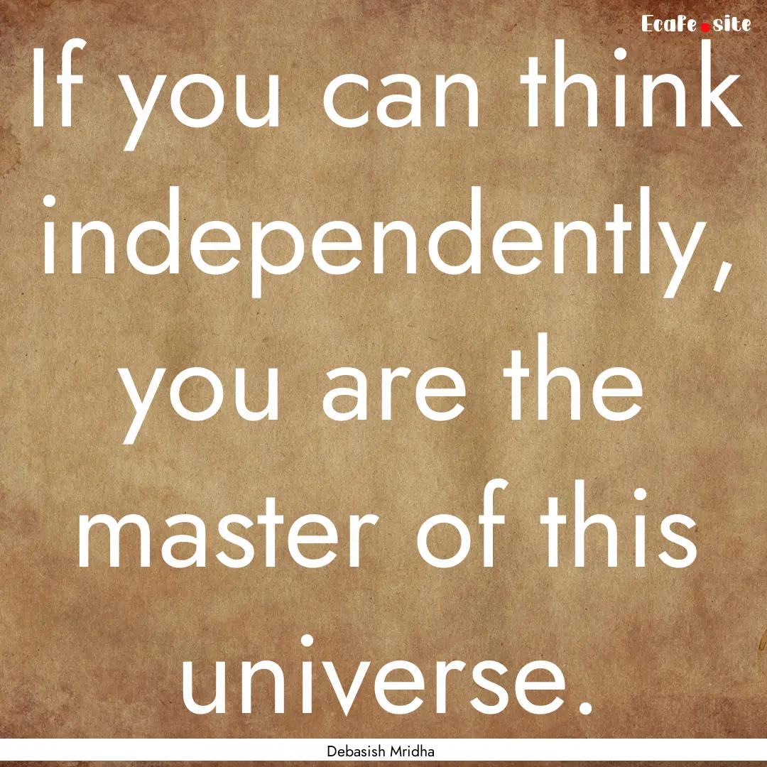 If you can think independently, you are the.... : Quote by Debasish Mridha