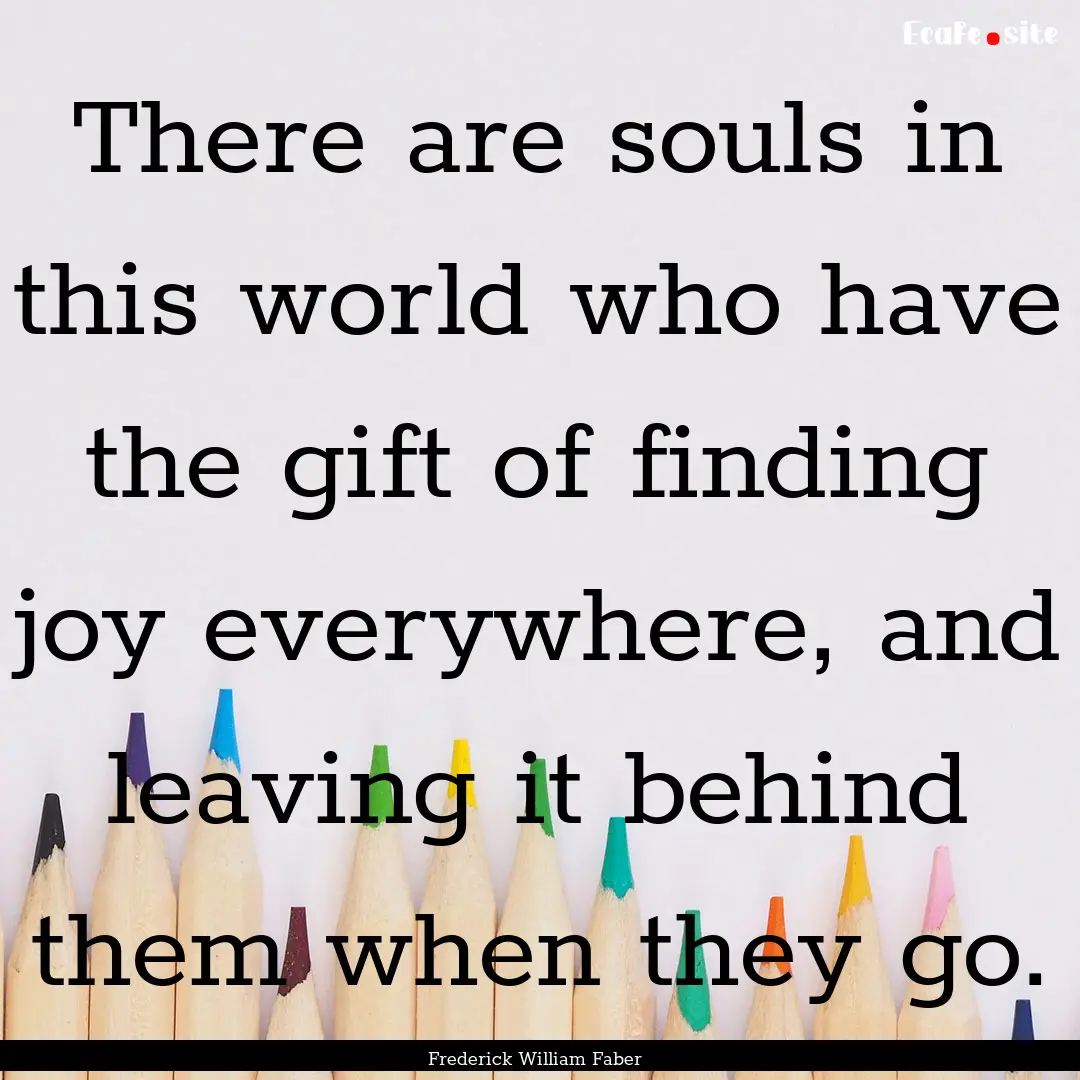 There are souls in this world who have the.... : Quote by Frederick William Faber