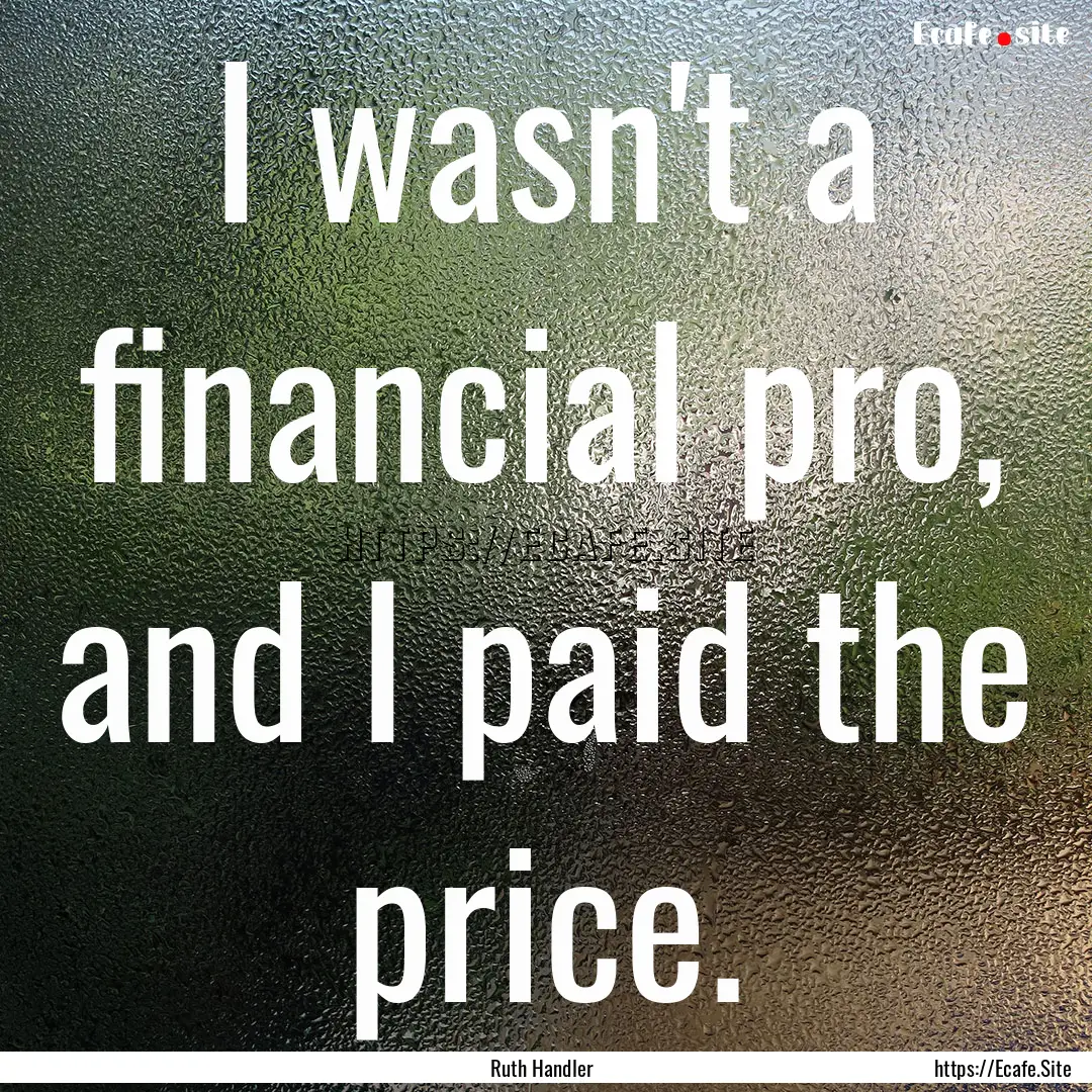 I wasn't a financial pro, and I paid the.... : Quote by Ruth Handler