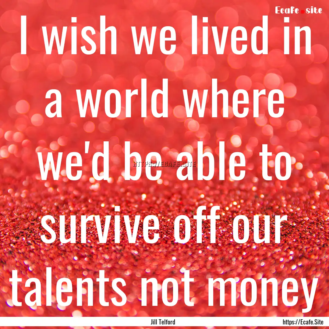 I wish we lived in a world where we'd be.... : Quote by Jill Telford