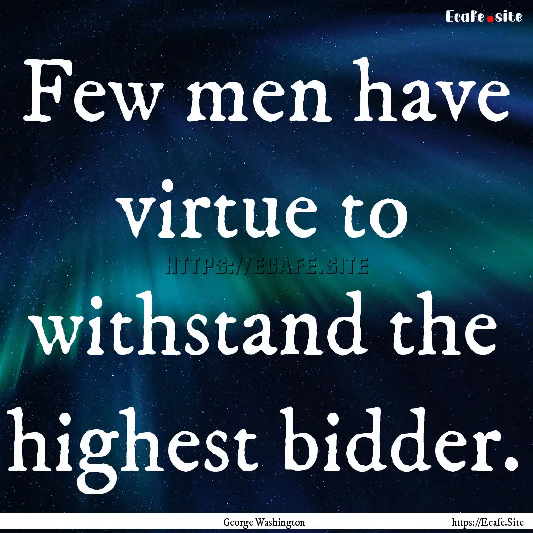 Few men have virtue to withstand the highest.... : Quote by George Washington