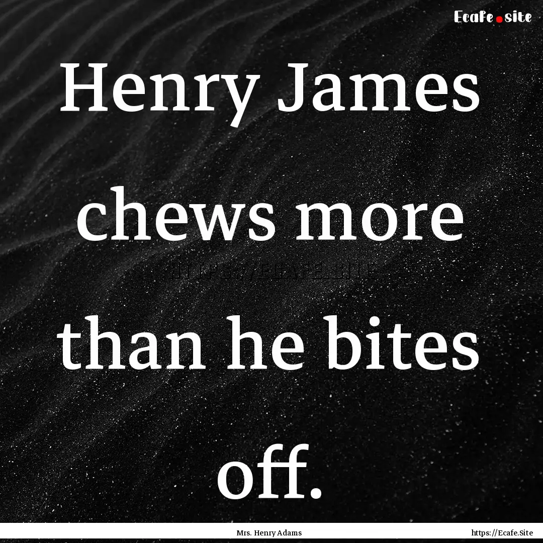 Henry James chews more than he bites off..... : Quote by Mrs. Henry Adams