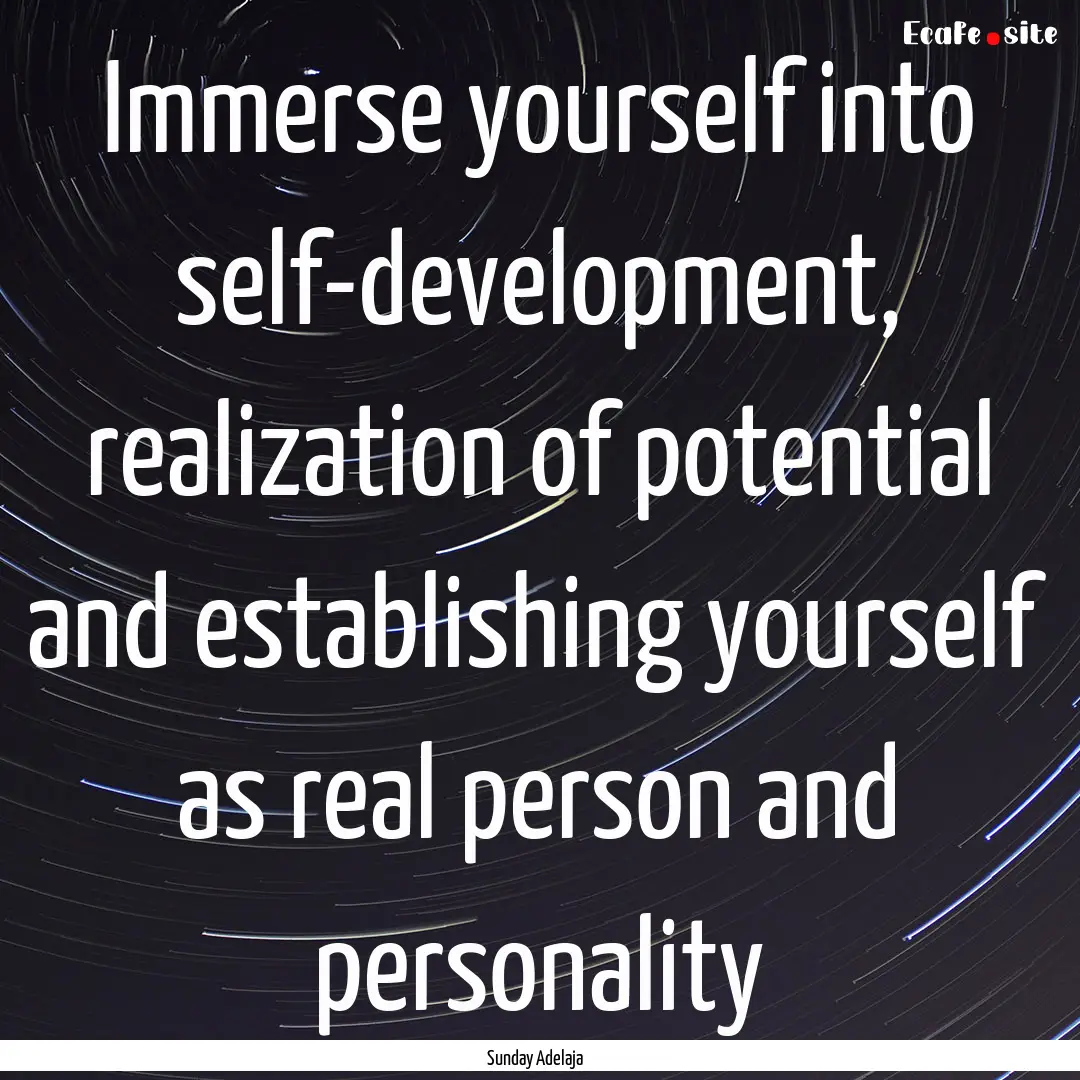 Immerse yourself into self-development, realization.... : Quote by Sunday Adelaja