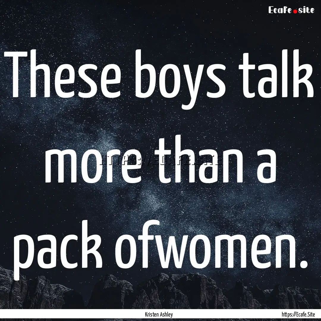 These boys talk more than a pack ofwomen..... : Quote by Kristen Ashley