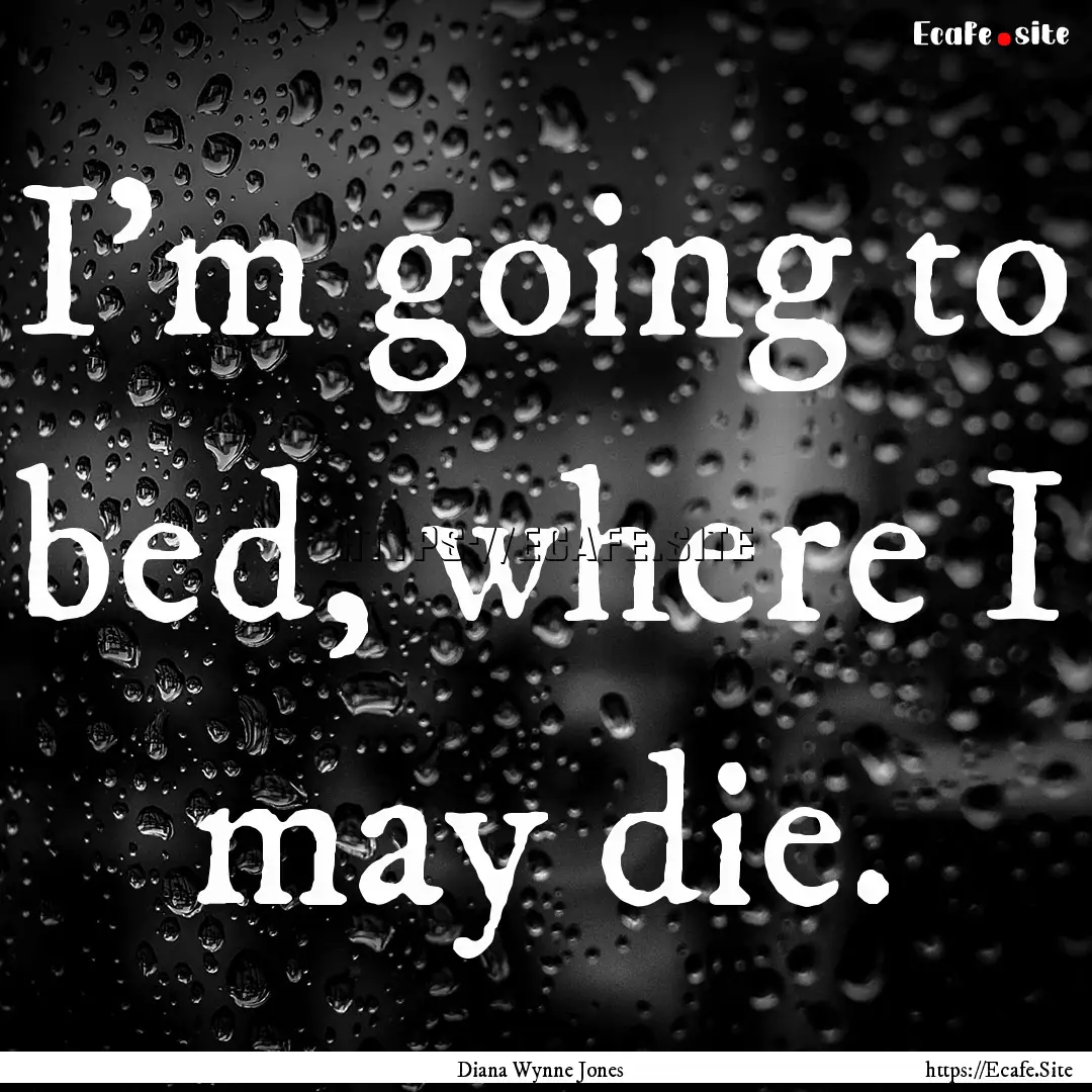 I'm going to bed, where I may die. : Quote by Diana Wynne Jones