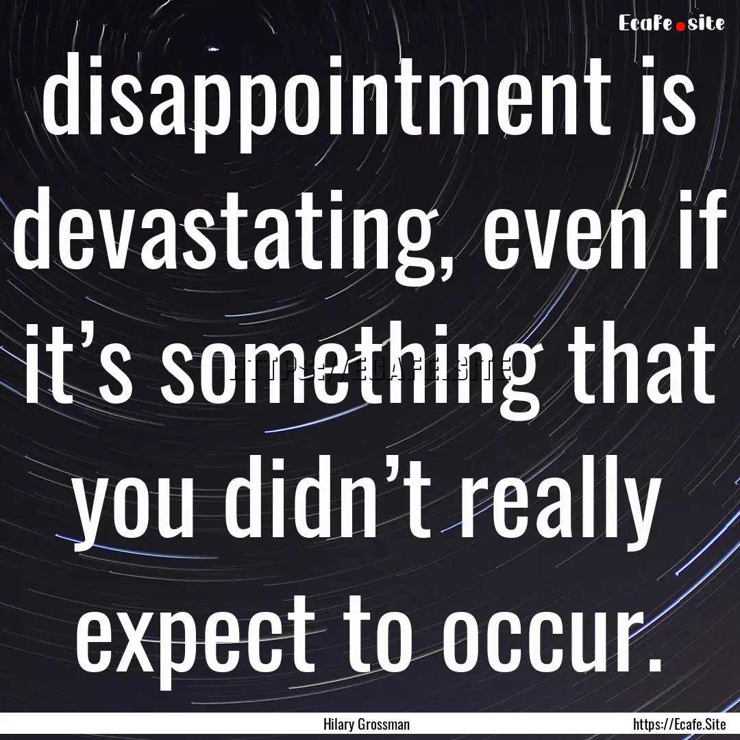 disappointment is devastating, even if it’s.... : Quote by Hilary Grossman