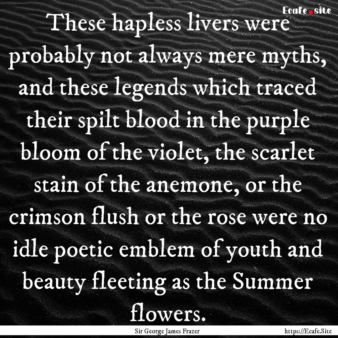 These hapless livers were probably not always.... : Quote by Sir George James Frazer