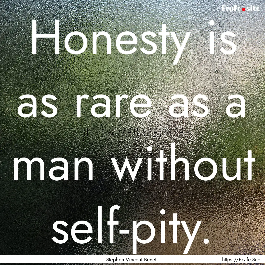 Honesty is as rare as a man without self-pity..... : Quote by Stephen Vincent Benet