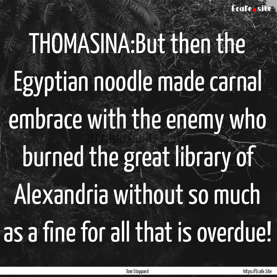 THOMASINA:But then the Egyptian noodle made.... : Quote by Tom Stoppard