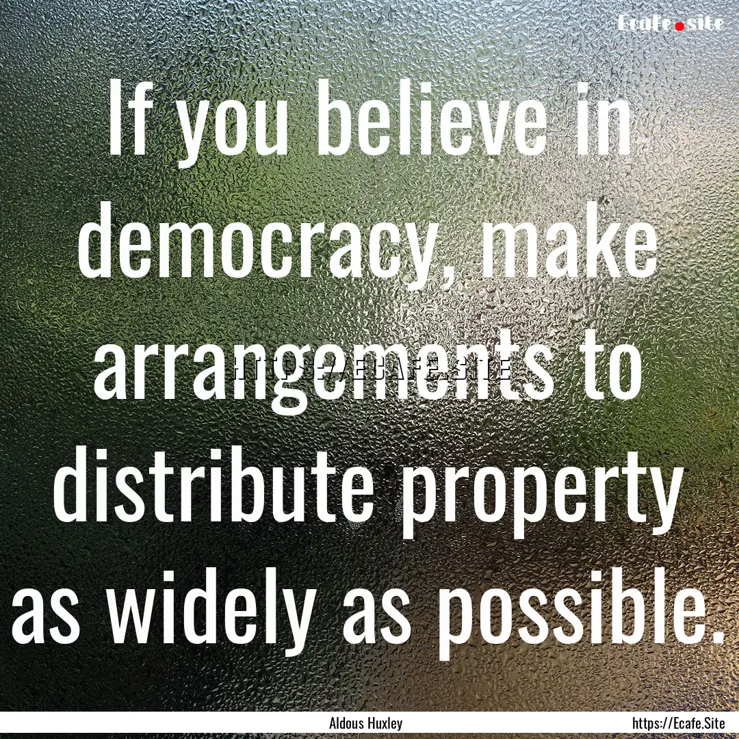 If you believe in democracy, make arrangements.... : Quote by Aldous Huxley