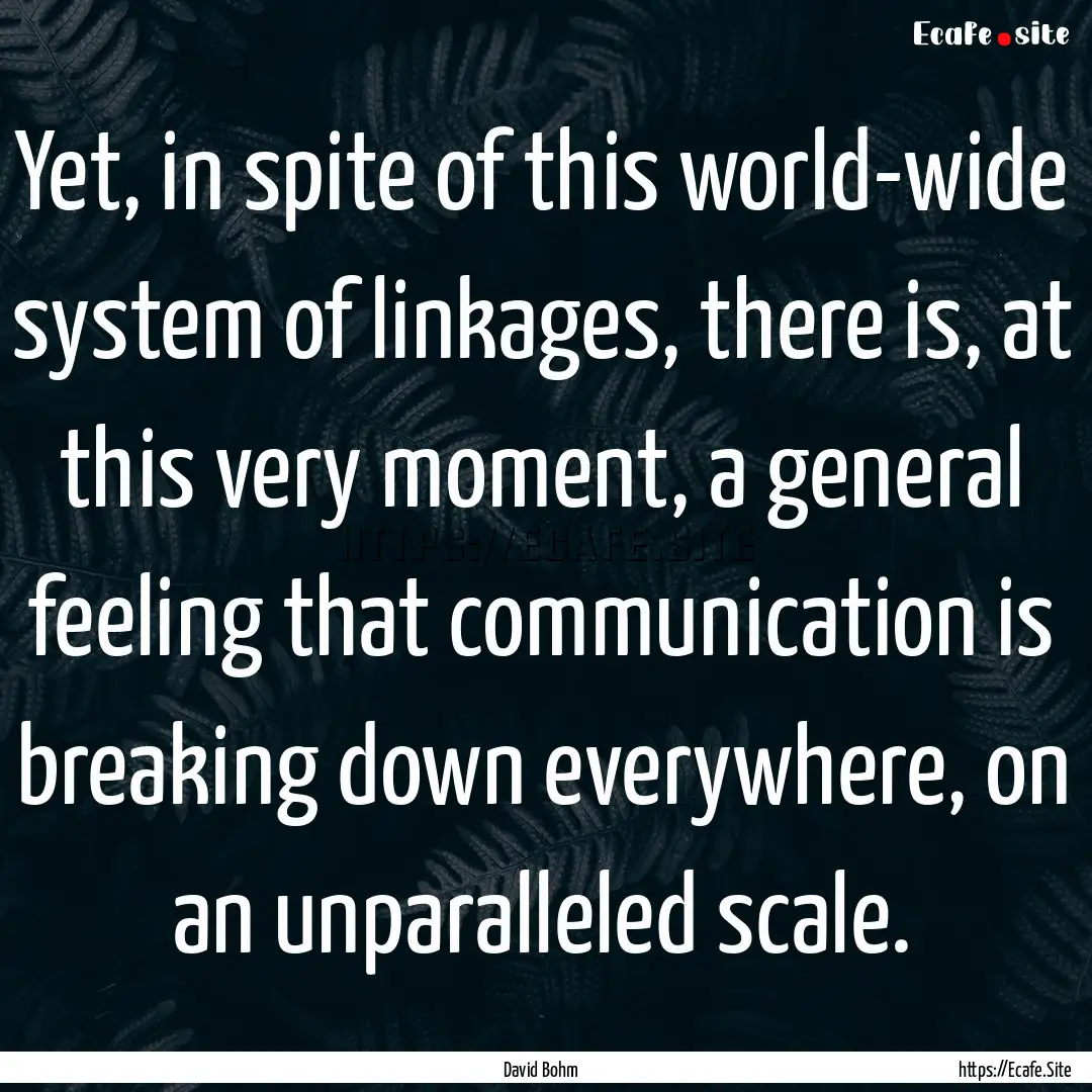 Yet, in spite of this world-wide system of.... : Quote by David Bohm