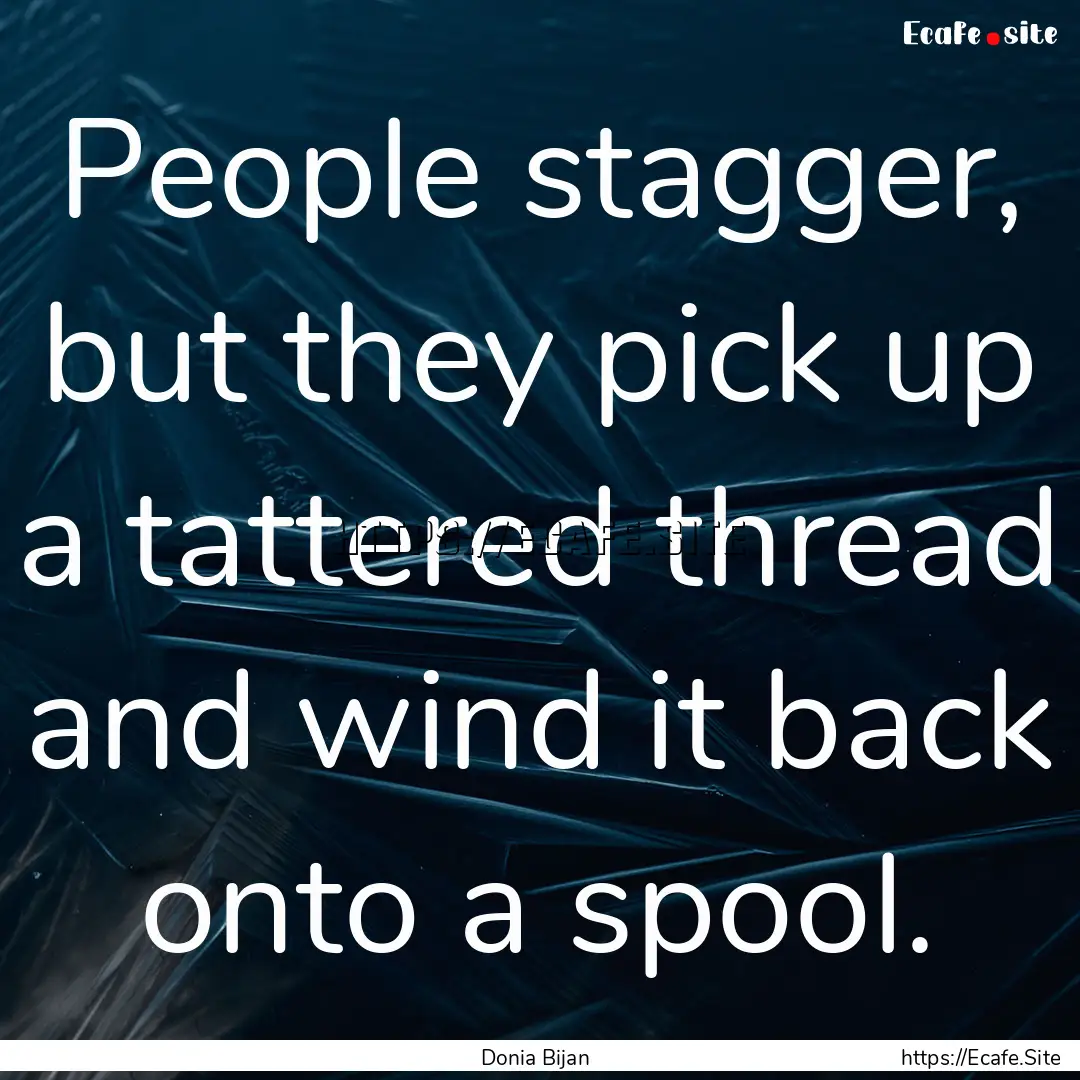 People stagger, but they pick up a tattered.... : Quote by Donia Bijan