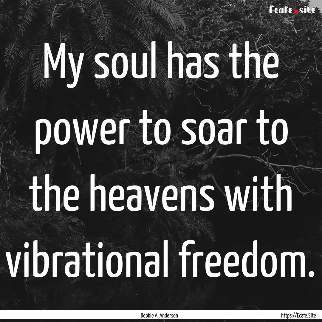 My soul has the power to soar to the heavens.... : Quote by Debbie A. Anderson