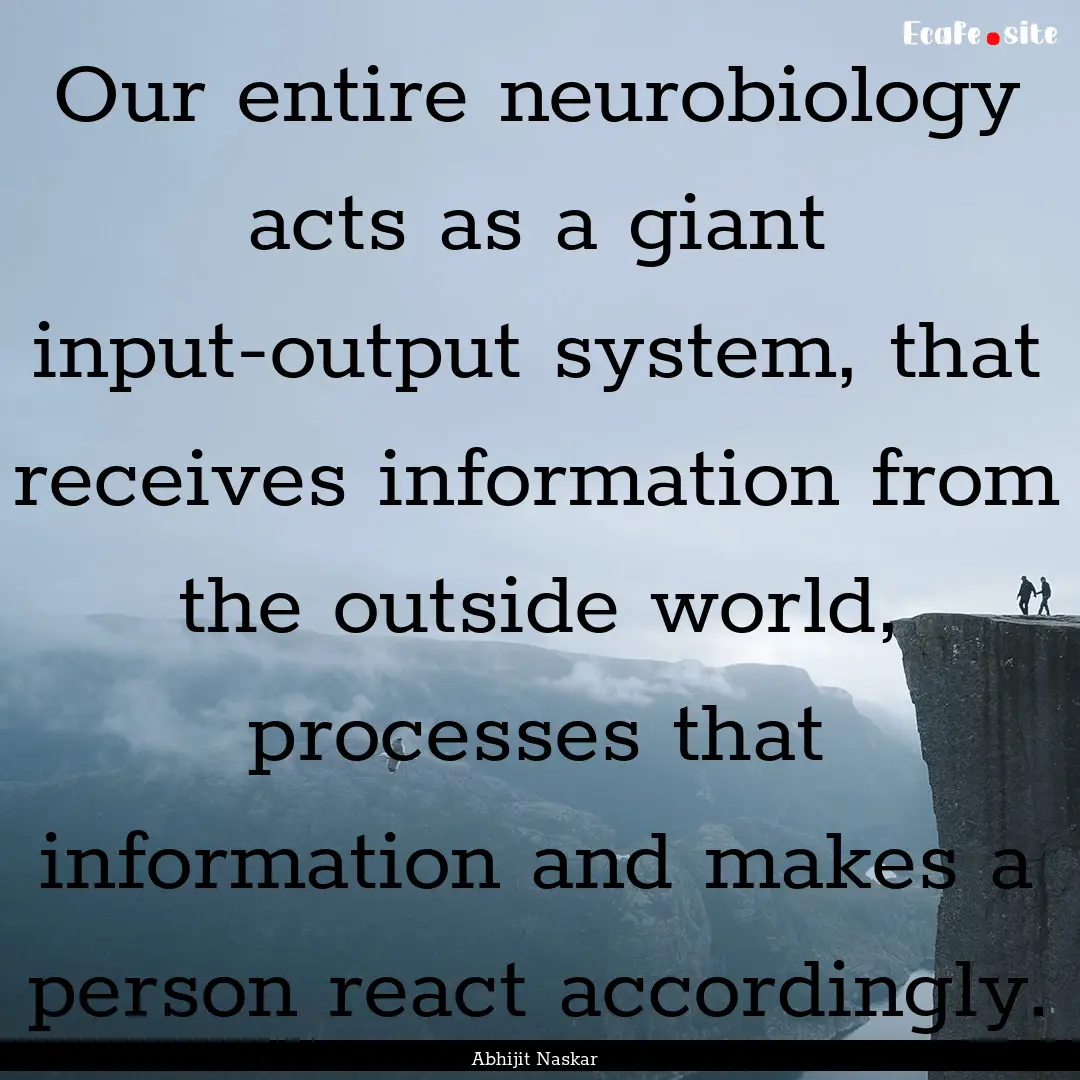 Our entire neurobiology acts as a giant input-output.... : Quote by Abhijit Naskar