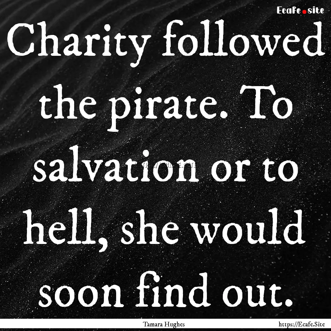 Charity followed the pirate. To salvation.... : Quote by Tamara Hughes