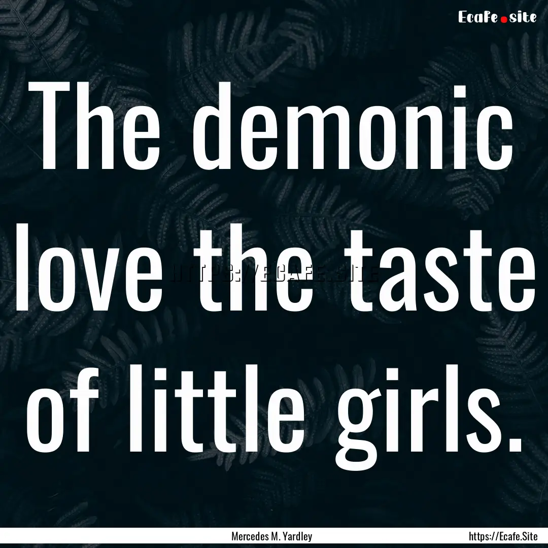 The demonic love the taste of little girls..... : Quote by Mercedes M. Yardley