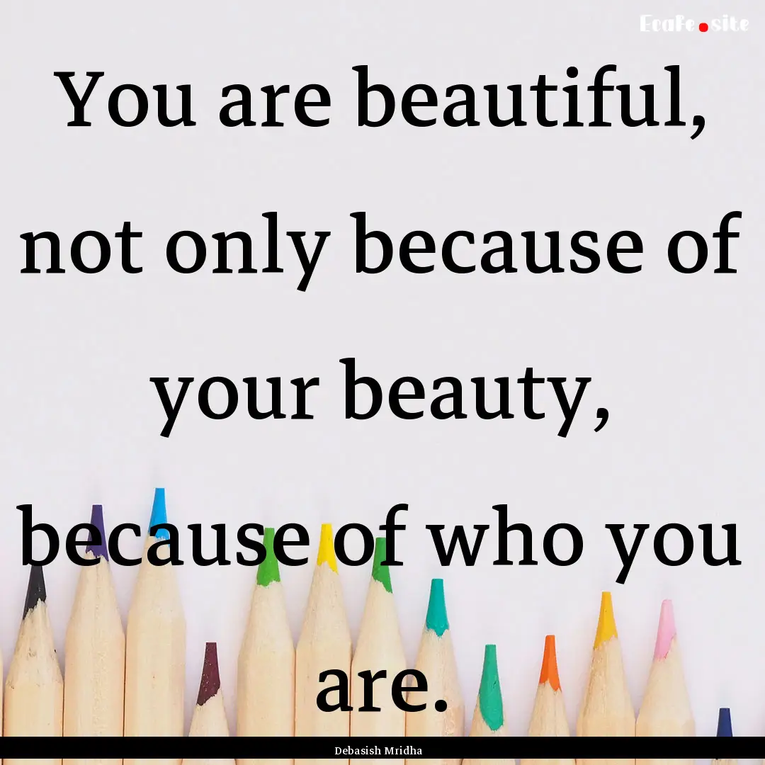 You are beautiful, not only because of your.... : Quote by Debasish Mridha