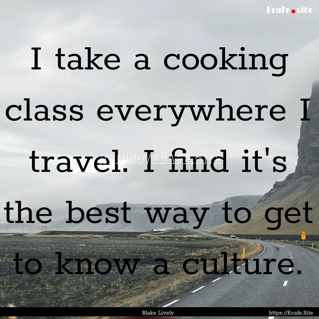 I take a cooking class everywhere I travel..... : Quote by Blake Lively