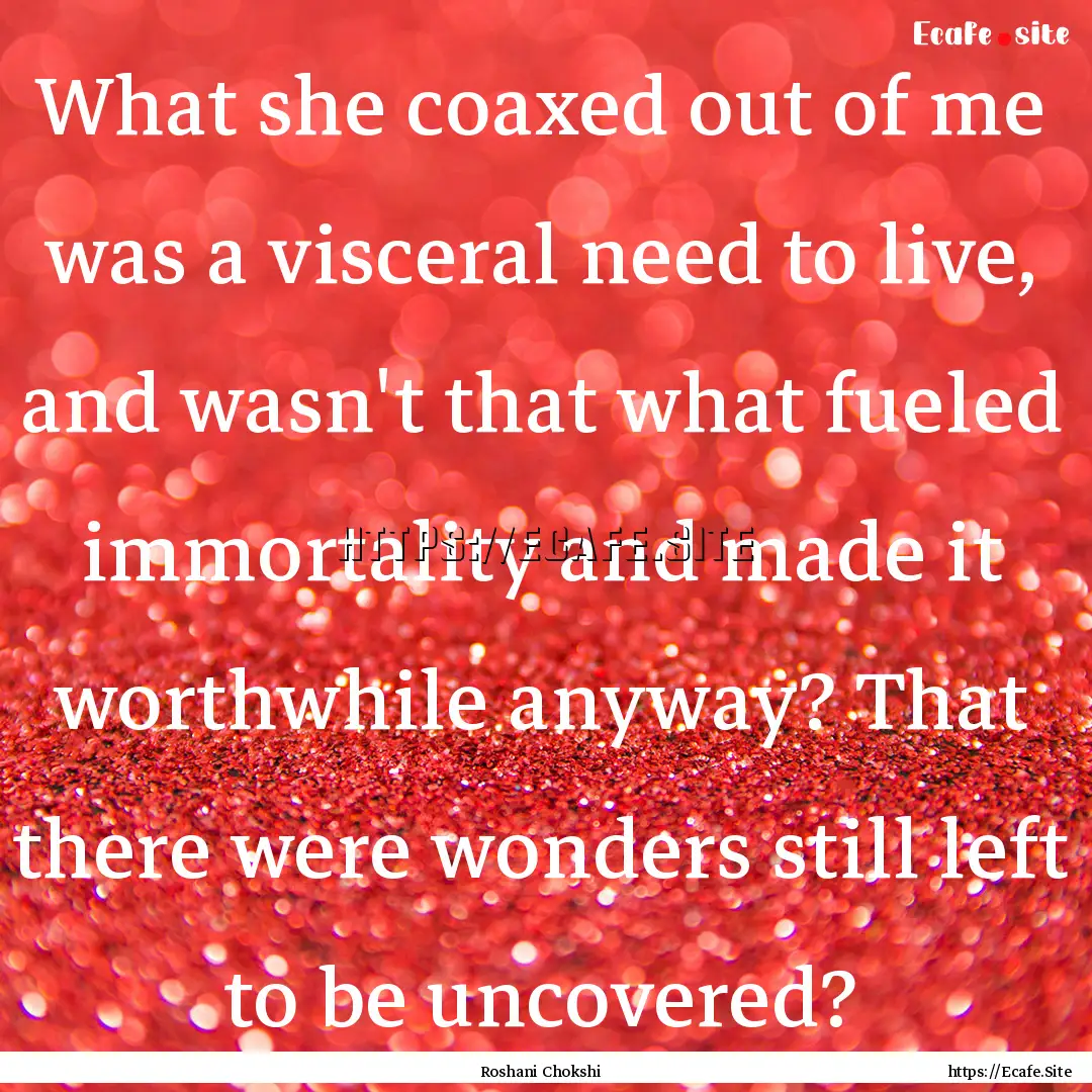 What she coaxed out of me was a visceral.... : Quote by Roshani Chokshi