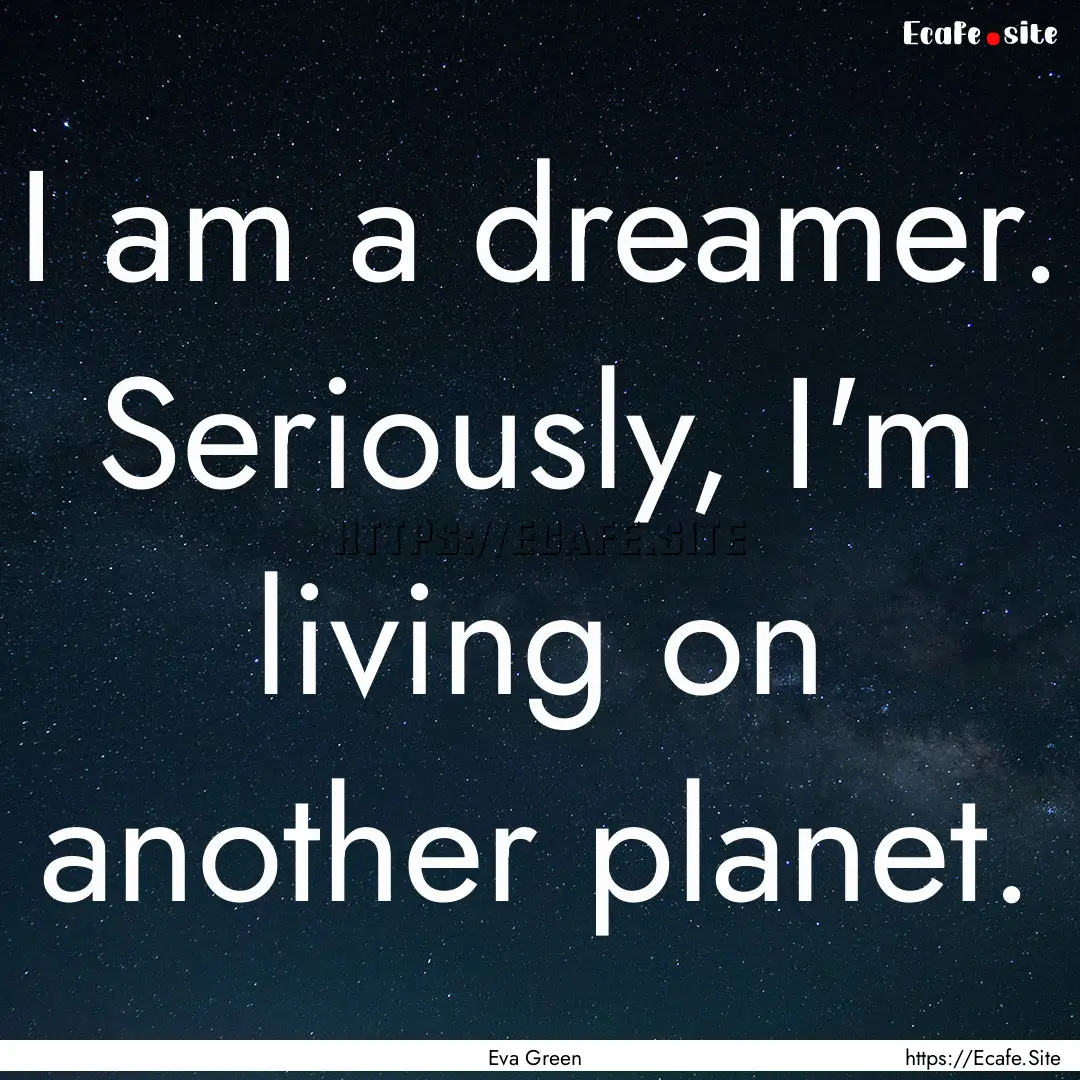 I am a dreamer. Seriously, I'm living on.... : Quote by Eva Green