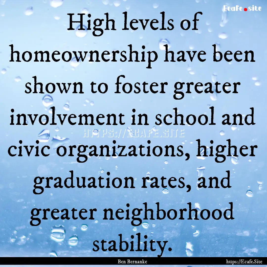 High levels of homeownership have been shown.... : Quote by Ben Bernanke