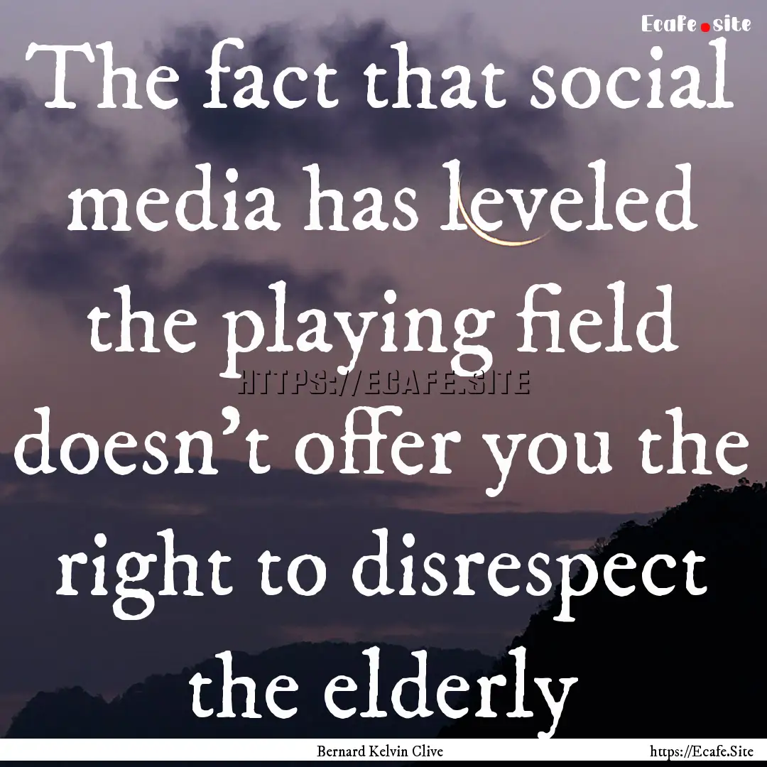 The fact that social media has leveled the.... : Quote by Bernard Kelvin Clive