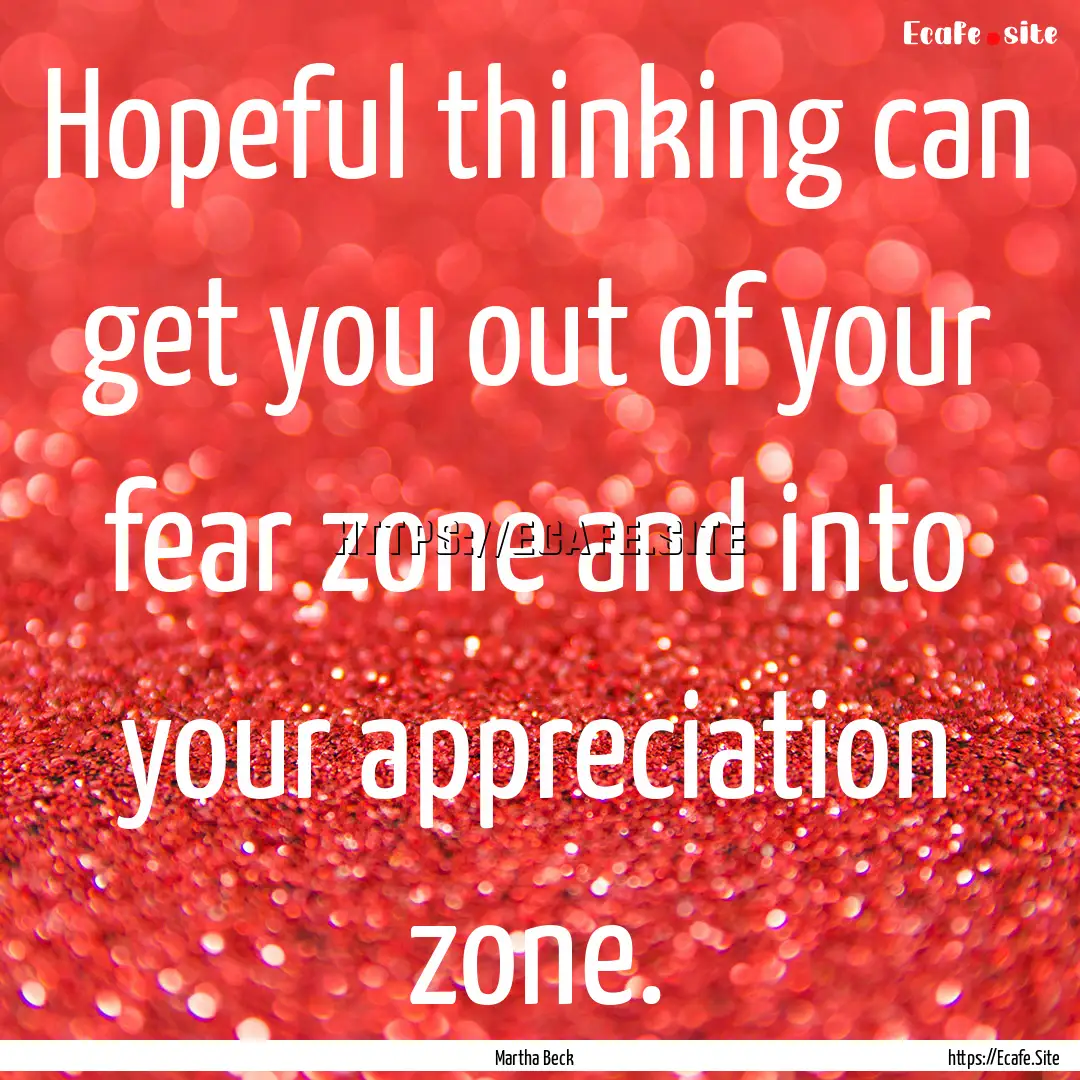 Hopeful thinking can get you out of your.... : Quote by Martha Beck