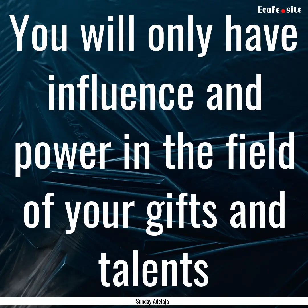 You will only have influence and power in.... : Quote by Sunday Adelaja