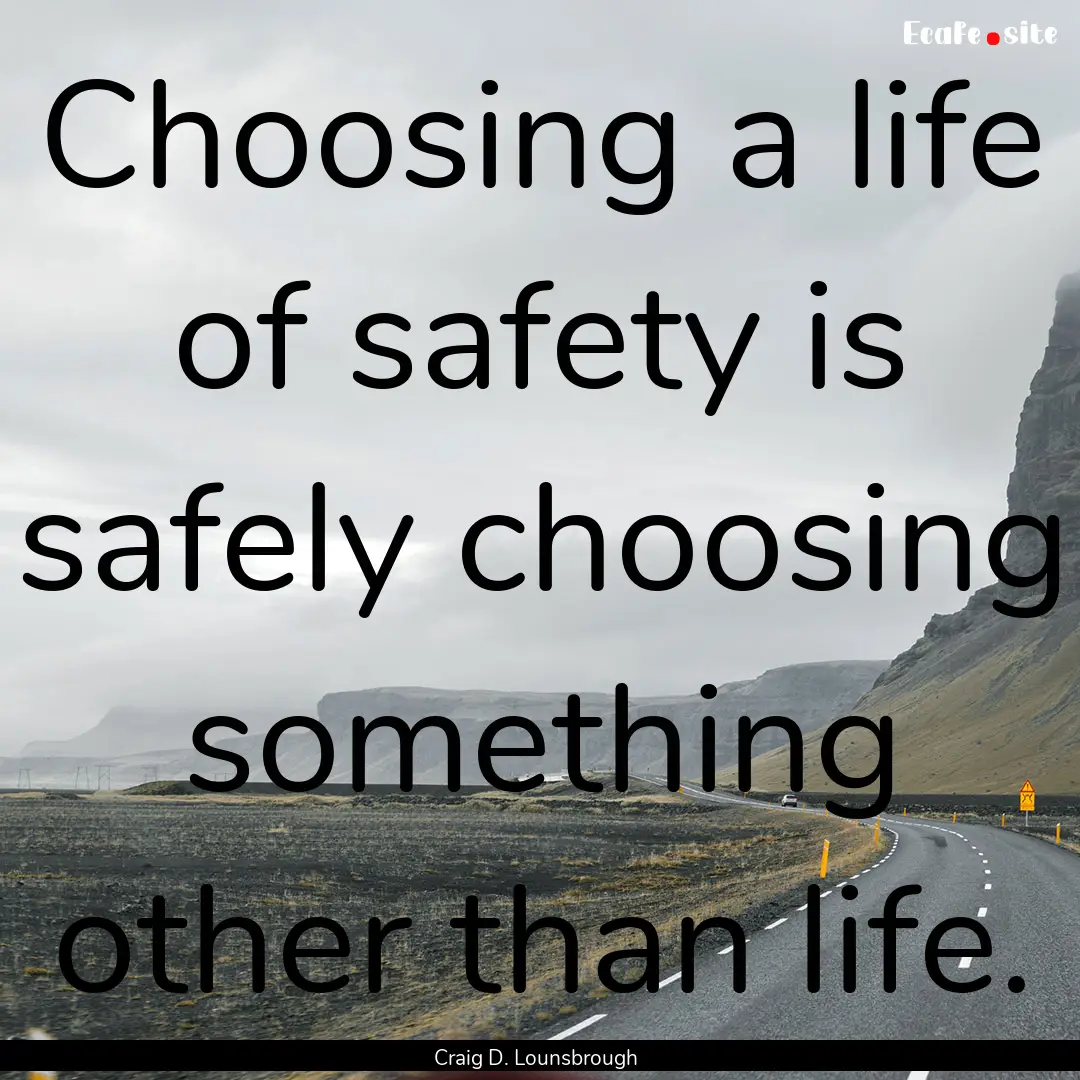 Choosing a life of safety is safely choosing.... : Quote by Craig D. Lounsbrough