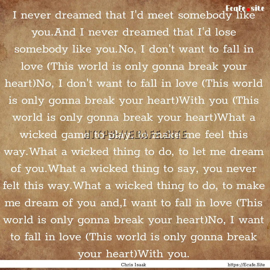 I never dreamed that I'd meet somebody like.... : Quote by Chris Isaak