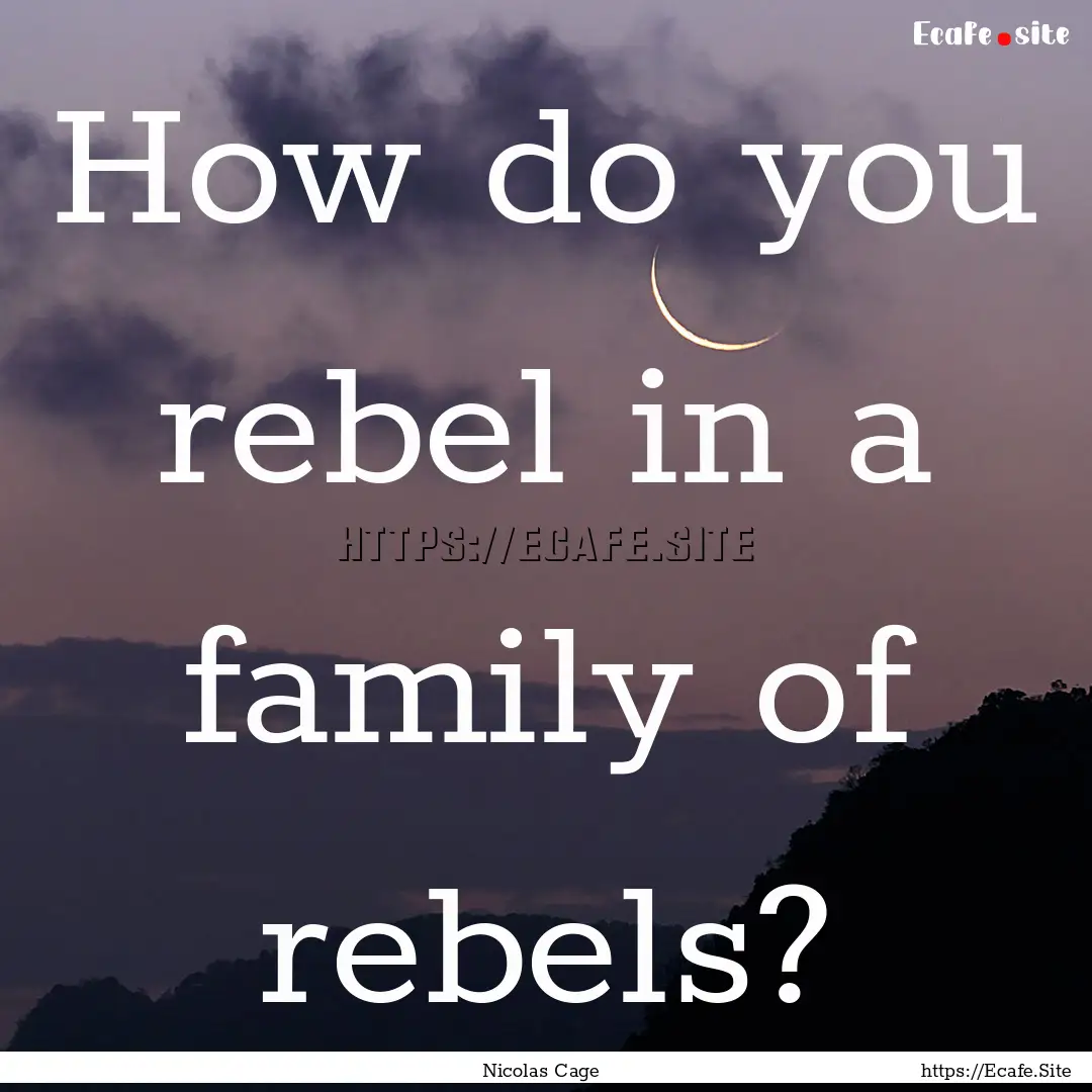 How do you rebel in a family of rebels? : Quote by Nicolas Cage