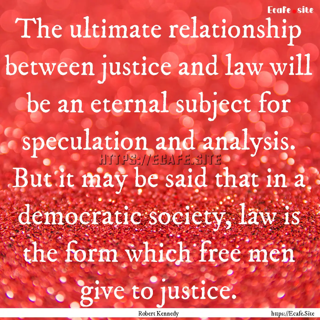 The ultimate relationship between justice.... : Quote by Robert Kennedy