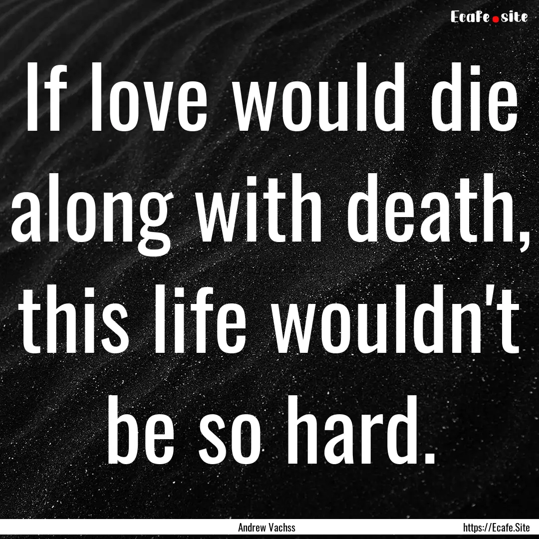 If love would die along with death, this.... : Quote by Andrew Vachss