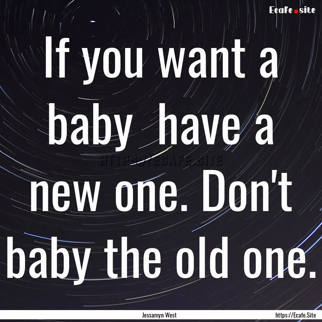 If you want a baby have a new one. Don't.... : Quote by Jessamyn West