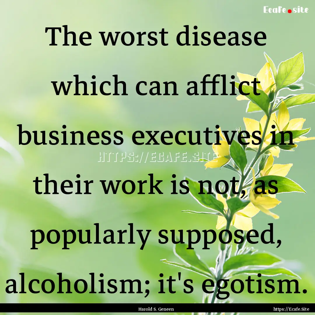 The worst disease which can afflict business.... : Quote by Harold S. Geneen