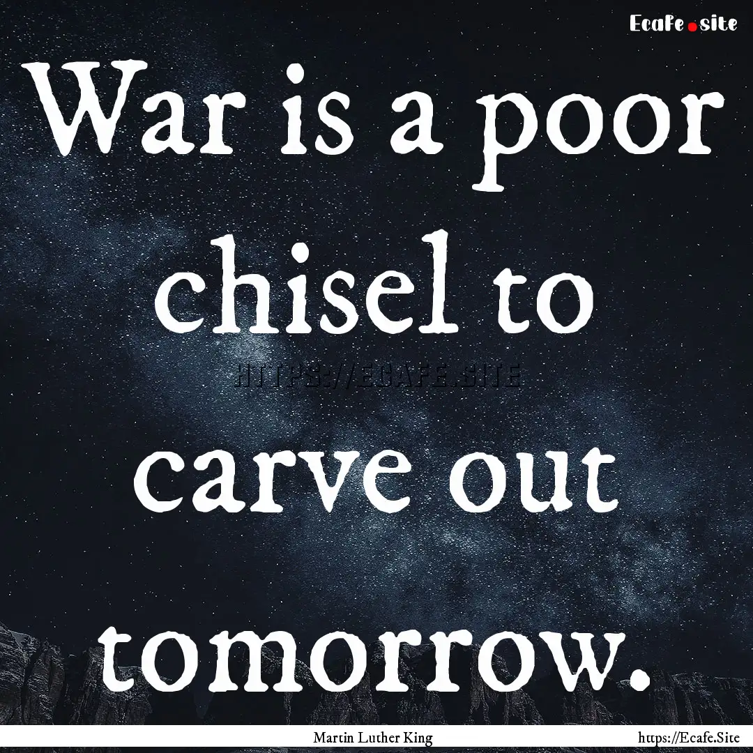 War is a poor chisel to carve out tomorrow..... : Quote by Martin Luther King