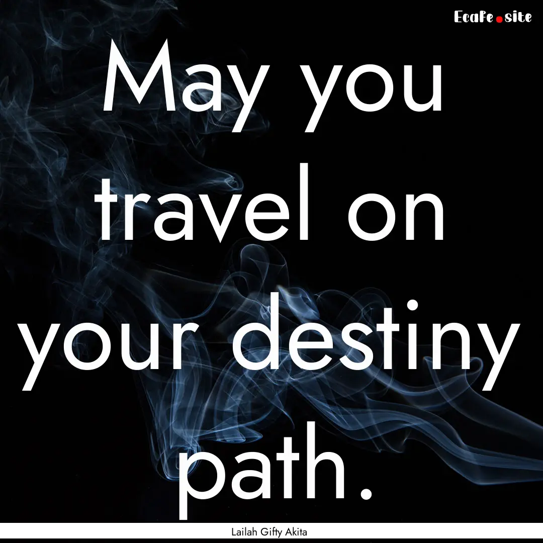 May you travel on your destiny path. : Quote by Lailah Gifty Akita