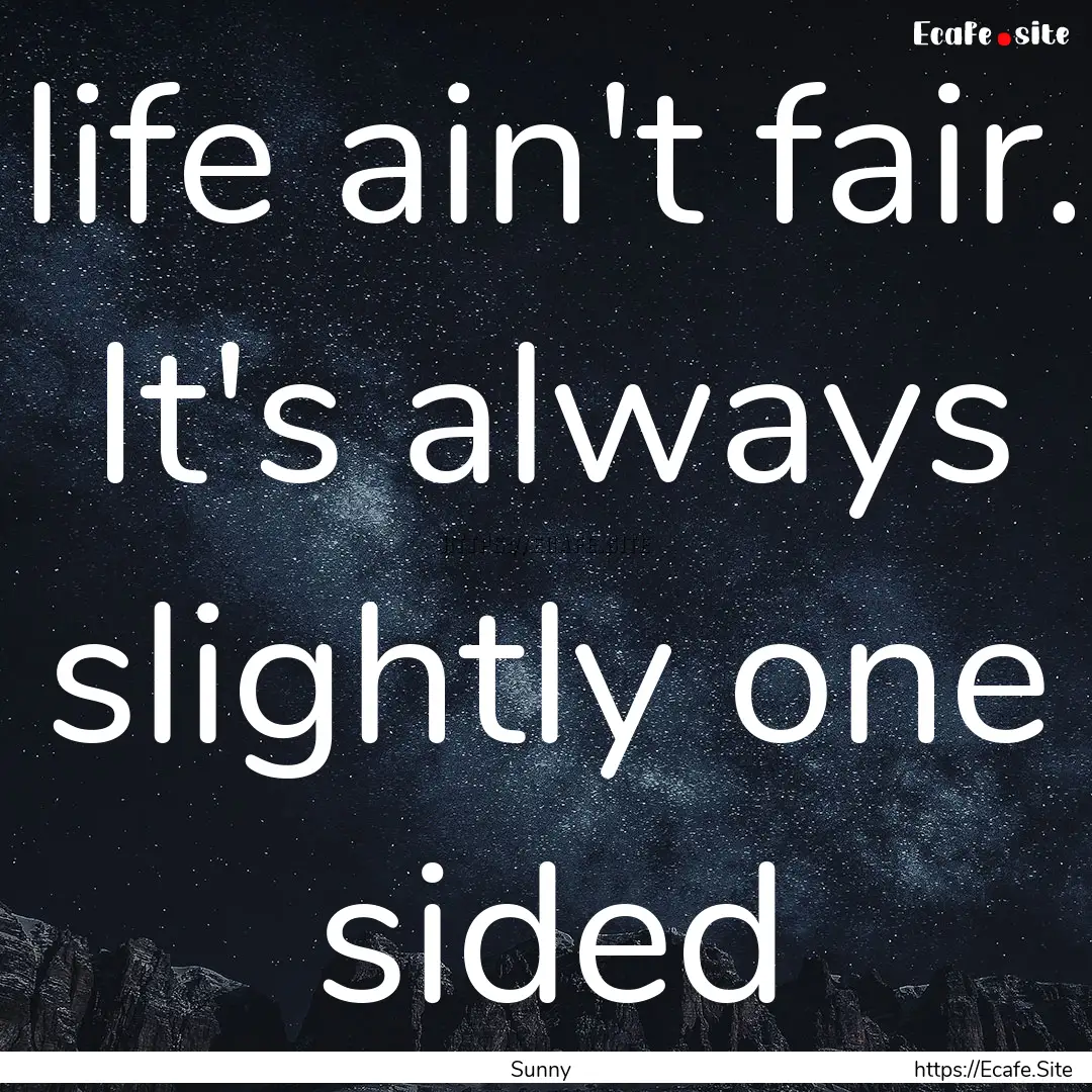 life ain't fair. It's always slightly one.... : Quote by Sunny