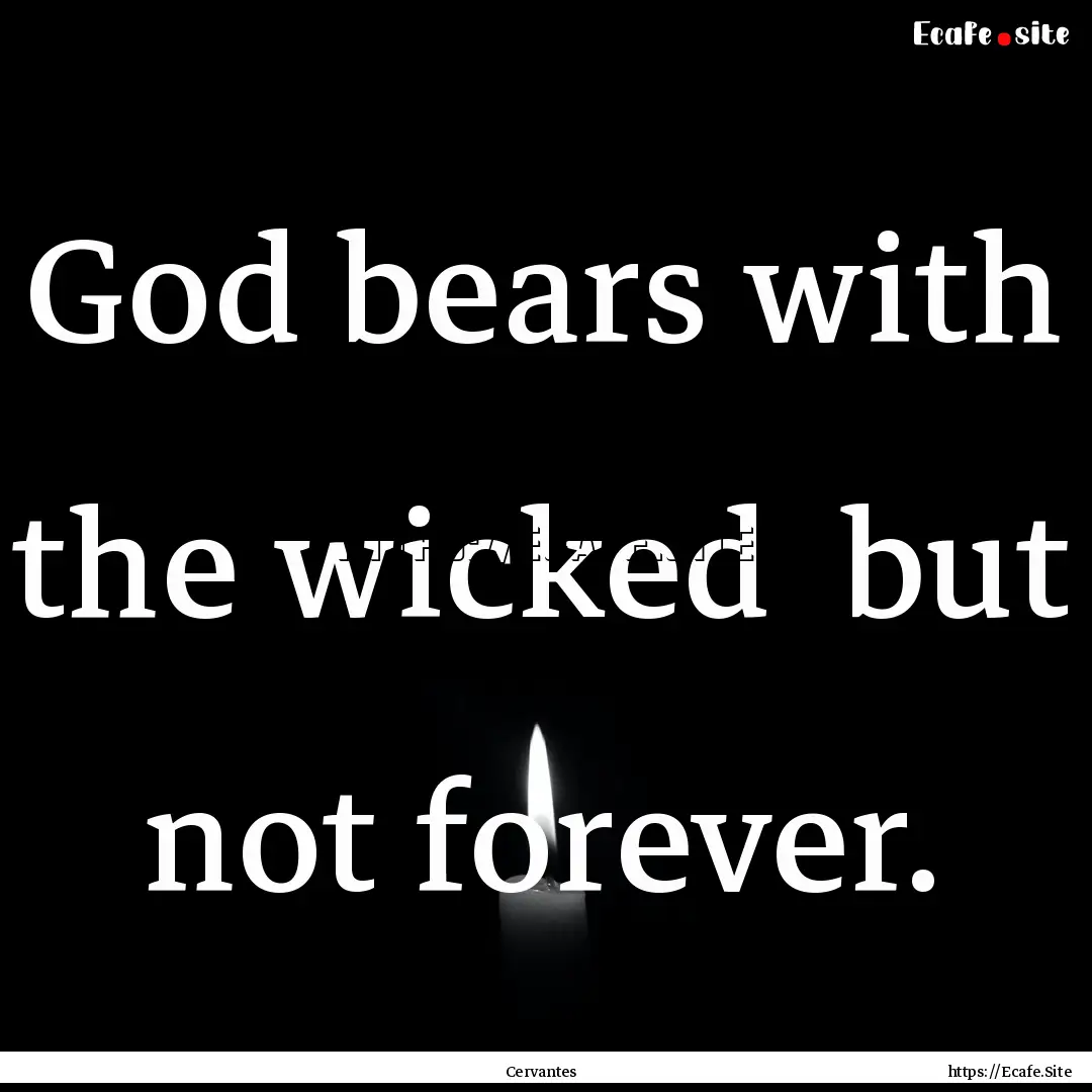 God bears with the wicked but not forever..... : Quote by Cervantes