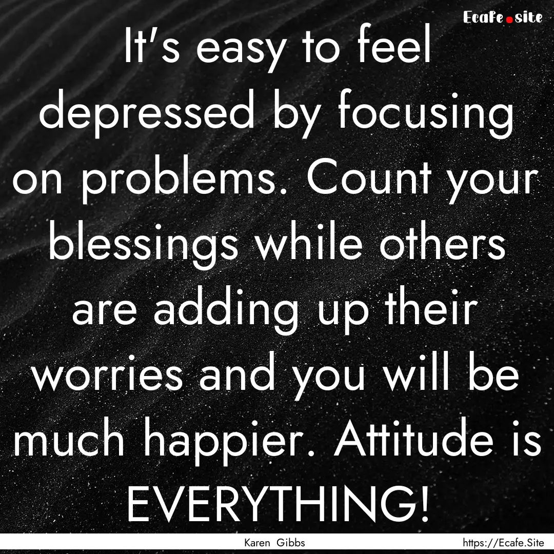 It's easy to feel depressed by focusing on.... : Quote by Karen Gibbs