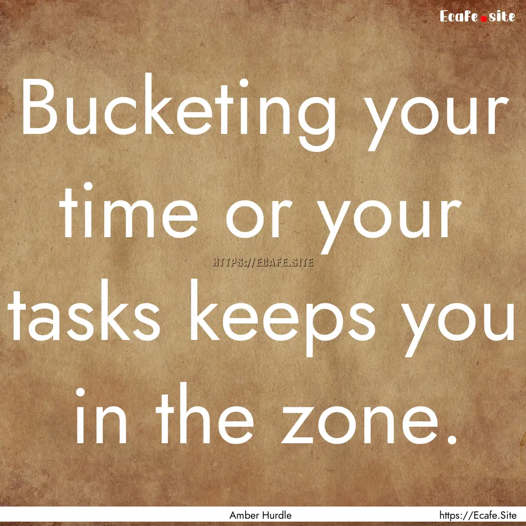 Bucketing your time or your tasks keeps you.... : Quote by Amber Hurdle