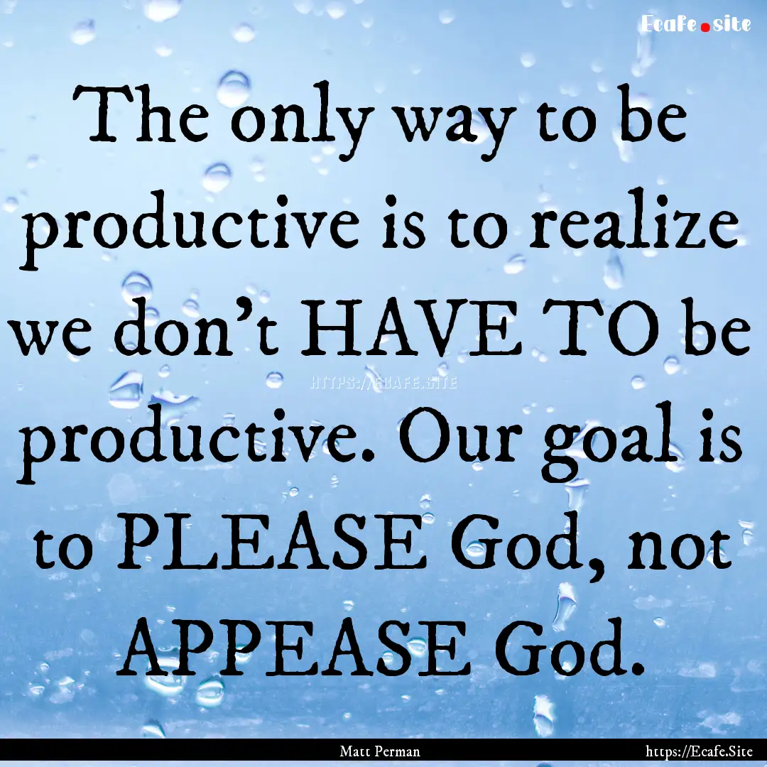 The only way to be productive is to realize.... : Quote by Matt Perman